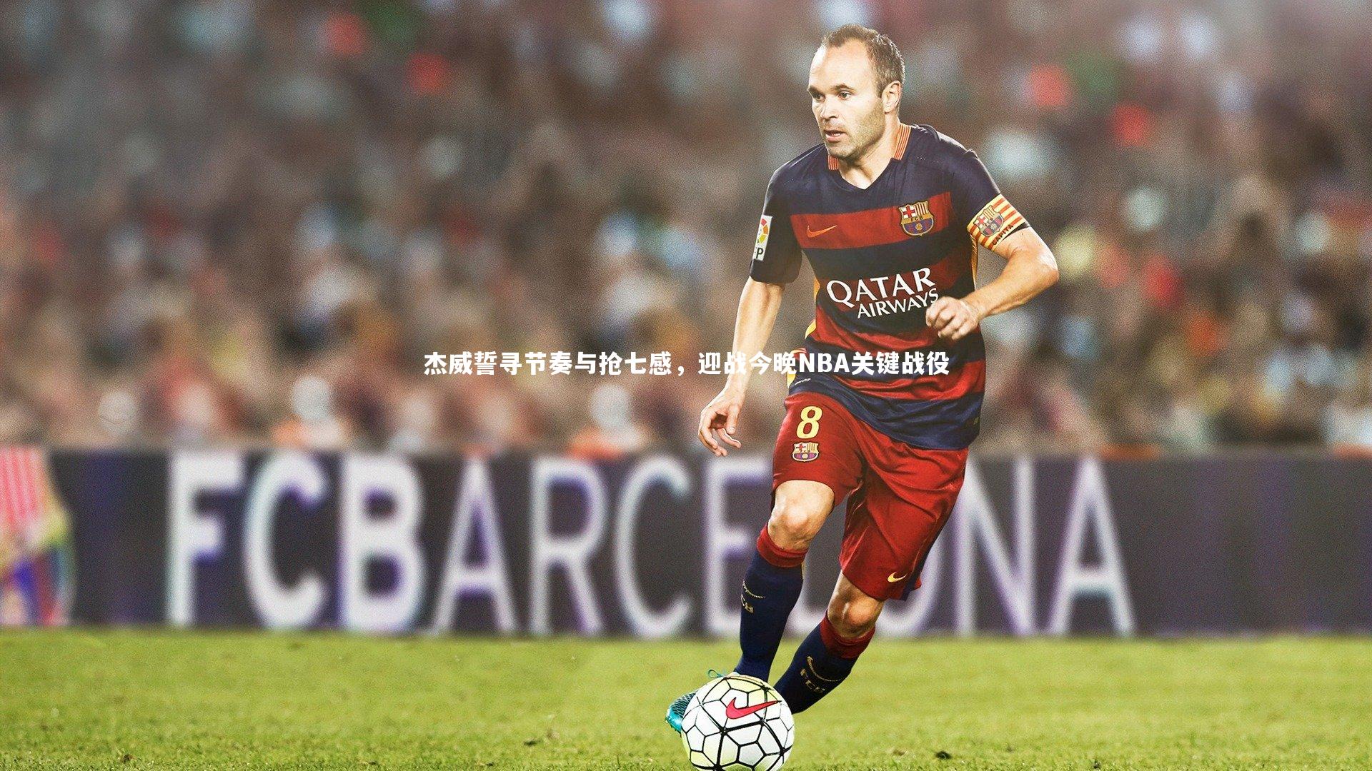 杰威誓寻节奏与抢七感,迎战今晚NBA关键战役