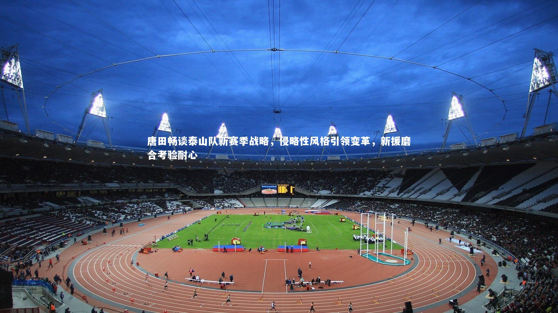 唐田畅谈泰山队新赛季战略,侵略性风格引领变革,新援磨合考验耐心
